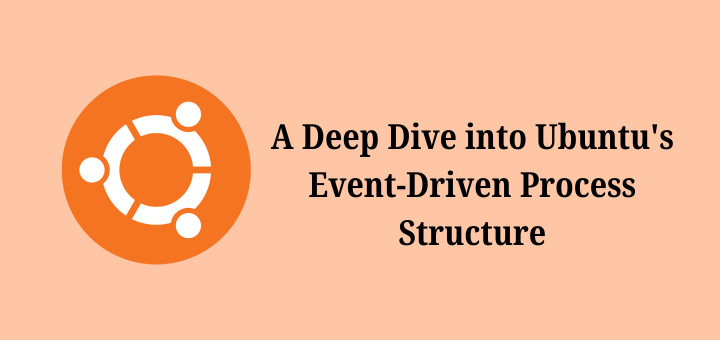 A Deep Dive into Ubuntu's Event-Driven Process Structure